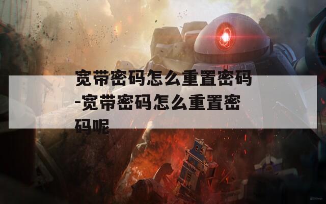 宽带密码怎么重置密码-宽带密码怎么重置密码呢