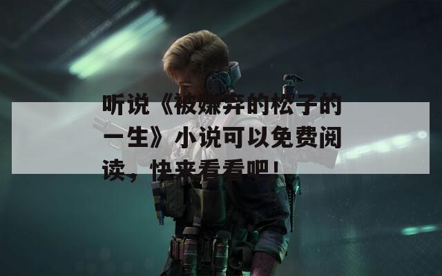 听说《被嫌弃的松子的一生》小说可以免费阅读，快来看看吧！