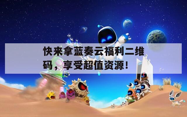 快来拿蓝奏云福利二维码，享受超值资源！