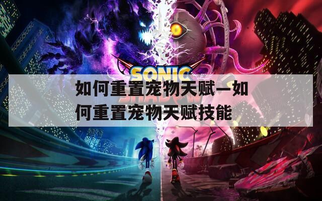 如何重置宠物天赋—如何重置宠物天赋技能