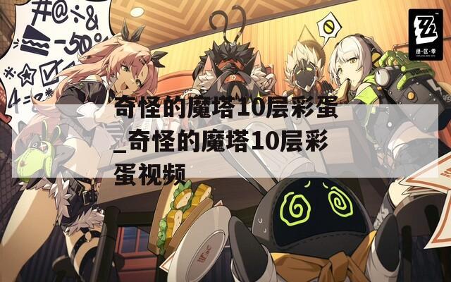 奇怪的魔塔10层彩蛋_奇怪的魔塔10层彩蛋视频
