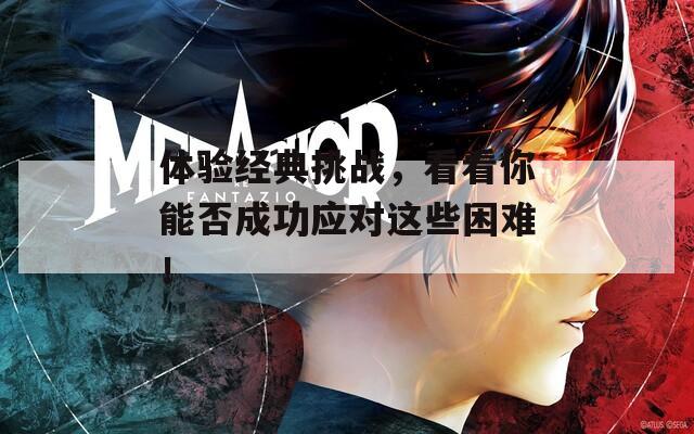 体验经典挑战，看看你能否成功应对这些困难！