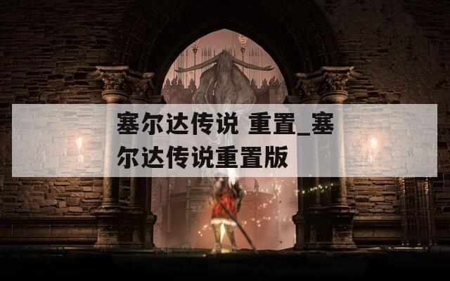 塞尔达传说 重置_塞尔达传说重置版