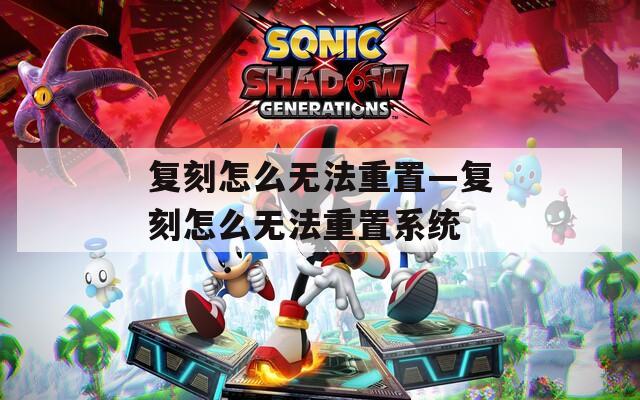 复刻怎么无法重置—复刻怎么无法重置系统