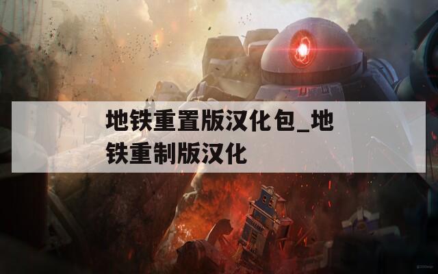 地铁重置版汉化包_地铁重制版汉化
