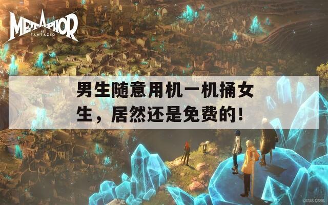 男生随意用机一机捅女生，居然还是免费的！
