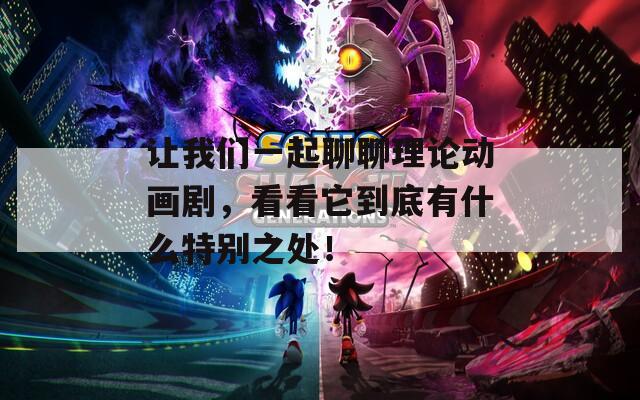 让我们一起聊聊理论动画剧，看看它到底有什么特别之处！