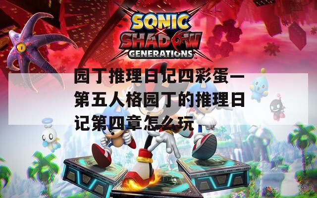 园丁推理日记四彩蛋—第五人格园丁的推理日记第四章怎么玩