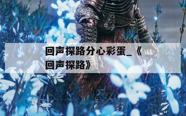 回声探路分心彩蛋_《回声探路》