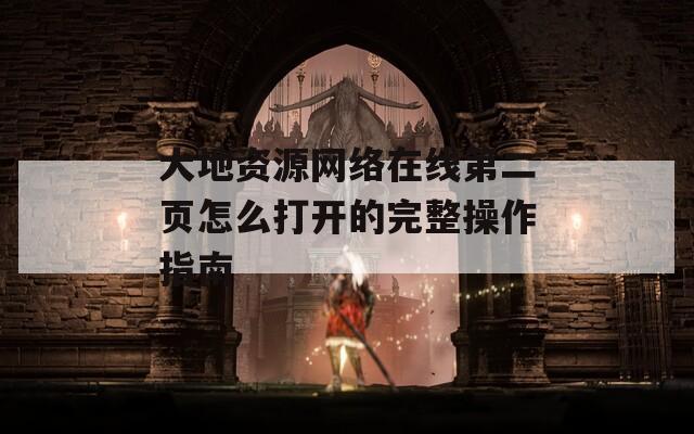 大地资源网络在线第二页怎么打开的完整操作指南