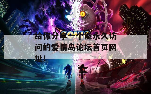 给你分享一个能永久访问的爱情岛论坛首页网址！