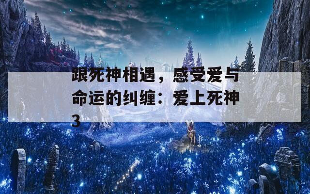 跟死神相遇，感受爱与命运的纠缠：爱上死神3