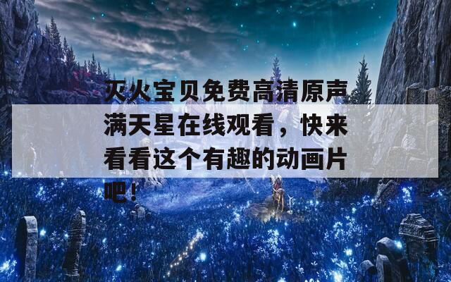 灭火宝贝免费高清原声满天星在线观看，快来看看这个有趣的动画片吧！