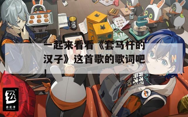 一起来看看《套马杆的汉子》这首歌的歌词吧！