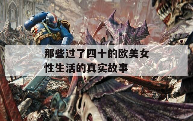 那些过了四十的欧美女性生活的真实故事