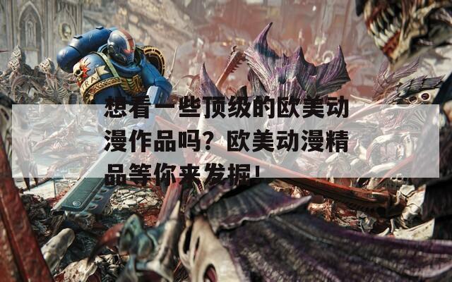 想看一些顶级的欧美动漫作品吗？欧美动漫精品等你来发掘！