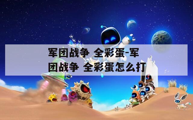 军团战争 全彩蛋-军团战争 全彩蛋怎么打