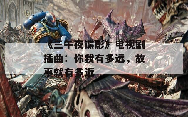 《三午夜谍影》电视剧插曲：你我有多远，故事就有多近
