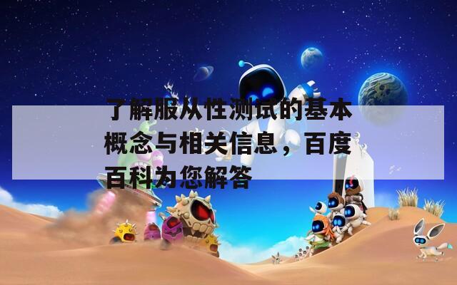 了解服从性测试的基本概念与相关信息，百度百科为您解答