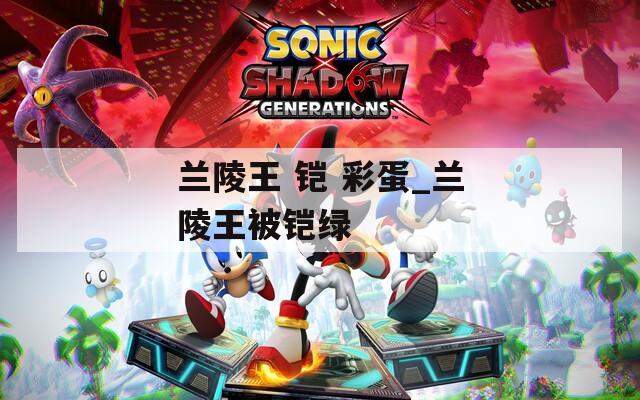 兰陵王 铠 彩蛋_兰陵王被铠绿