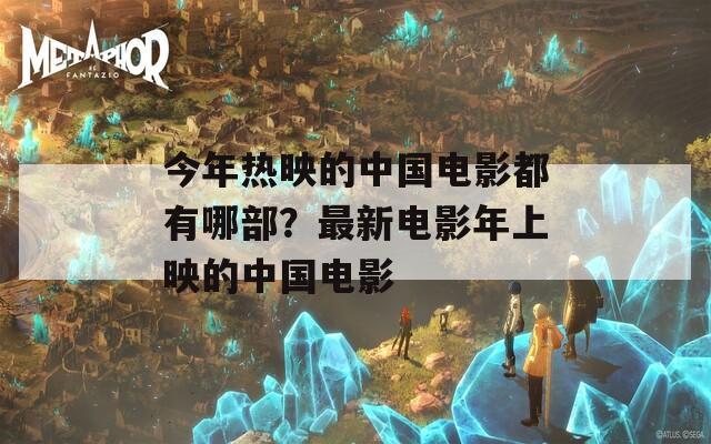 今年热映的中国电影都有哪部？最新电影年上映的中国电影