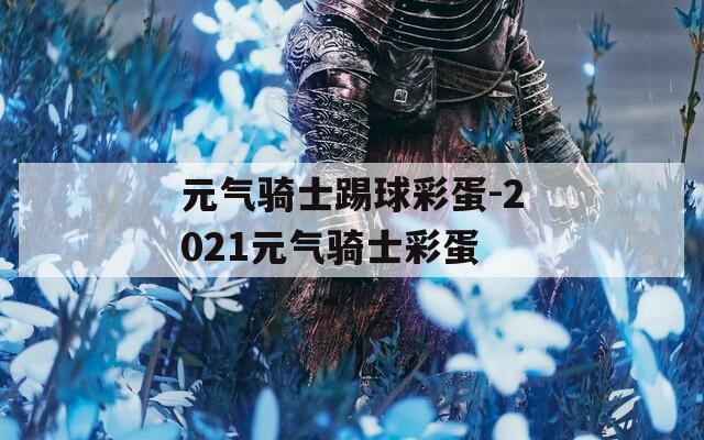 元气骑士踢球彩蛋-2021元气骑士彩蛋