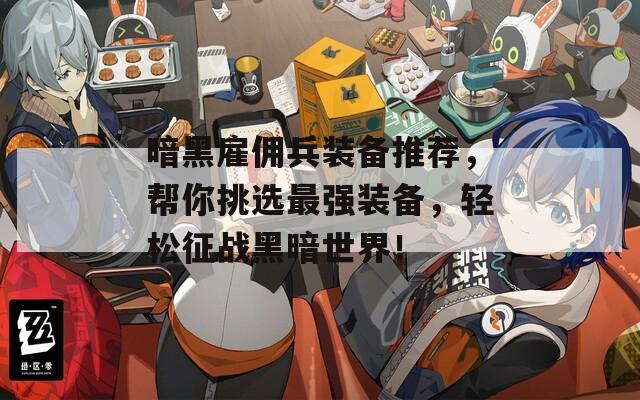 暗黑雇佣兵装备推荐，帮你挑选最强装备，轻松征战黑暗世界！