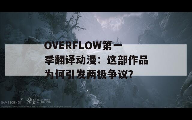 OVERFLOW第一季翻译动漫：这部作品为何引发两极争议？