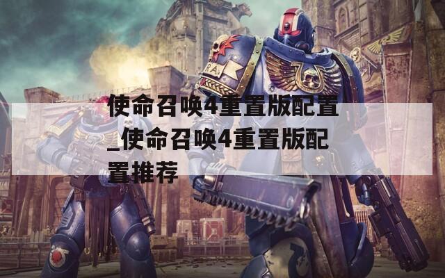 使命召唤4重置版配置_使命召唤4重置版配置推荐