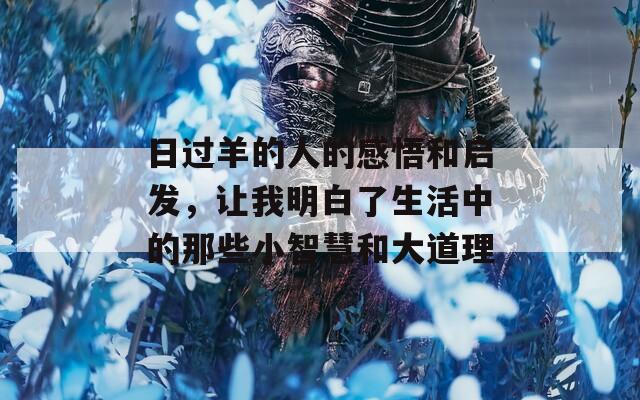 日过羊的人的感悟和启发，让我明白了生活中的那些小智慧和大道理