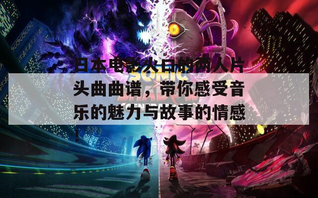 日本电影火口的两人片头曲曲谱，带你感受音乐的魅力与故事的情感！