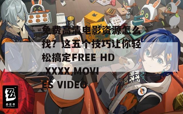 免费高清电影资源怎么找？这五个技巧让你轻松搞定FREE HD XXXX MOVIES VIDEO