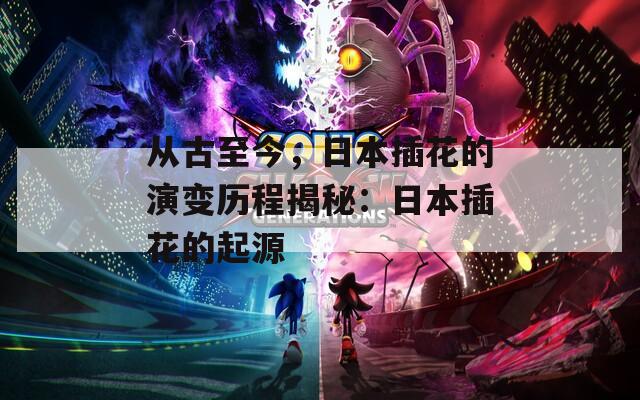 从古至今，日本插花的演变历程揭秘：日本插花的起源
