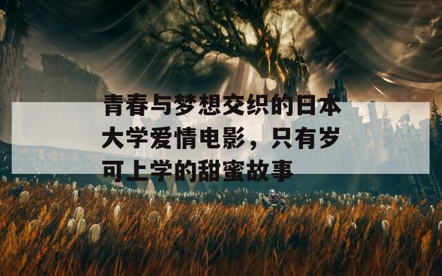青春与梦想交织的日本大学爱情电影，只有岁可上学的甜蜜故事