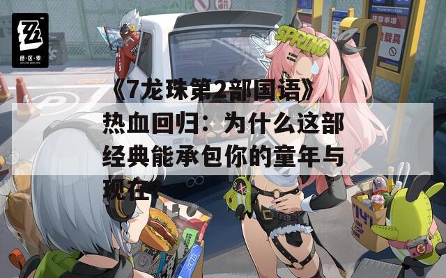 《7龙珠第2部国语》热血回归：为什么这部经典能承包你的童年与现在？