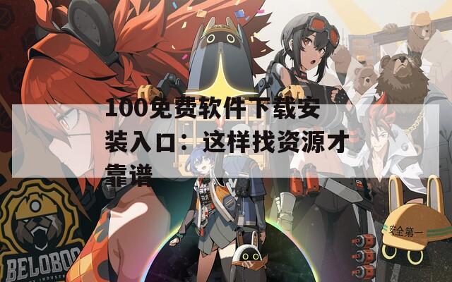 100免费软件下载安装入口：这样找资源才靠谱