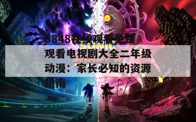 8848在线观看免费观看电视剧大全二年级动漫：家长必知的资源指南