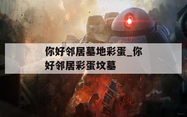 你好邻居墓地彩蛋_你好邻居彩蛋坟墓