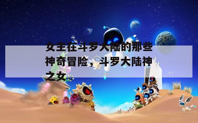 女主在斗罗大陆的那些神奇冒险，斗罗大陆神之女