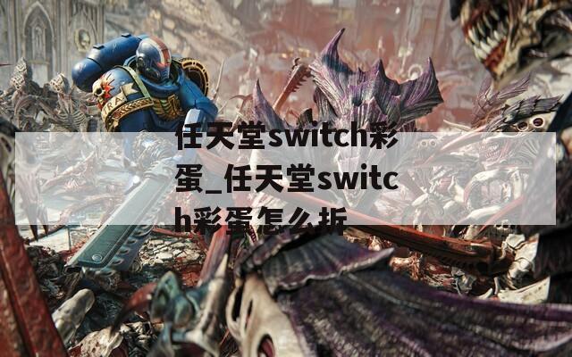 任天堂switch彩蛋_任天堂switch彩蛋怎么拆