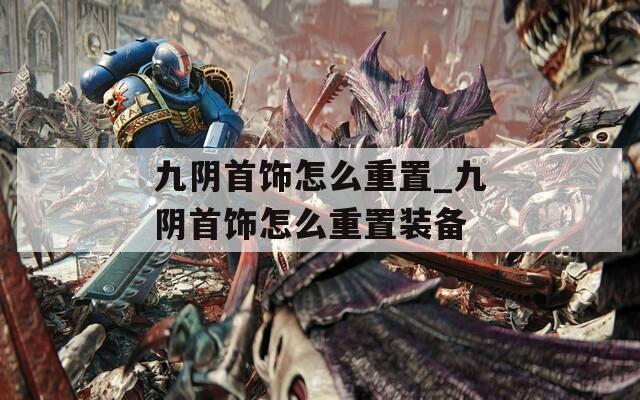 九阴首饰怎么重置_九阴首饰怎么重置装备