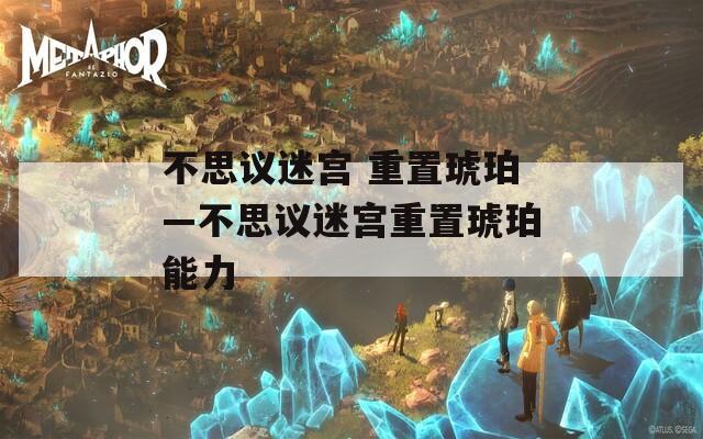不思议迷宫 重置琥珀—不思议迷宫重置琥珀能力