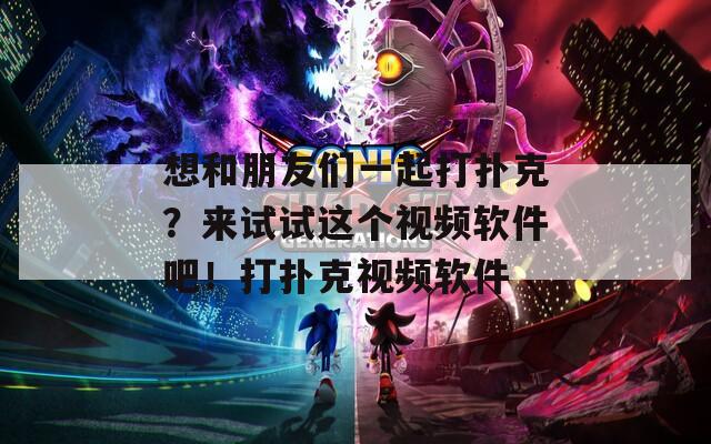 想和朋友们一起打扑克？来试试这个视频软件吧！打扑克视频软件