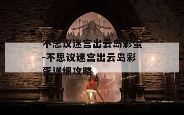 不思议迷宫出云岛彩蛋-不思议迷宫出云岛彩蛋详细攻略