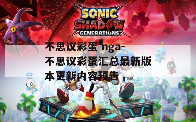 不思议彩蛋 nga-不思议彩蛋汇总最新版本更新内容预告
