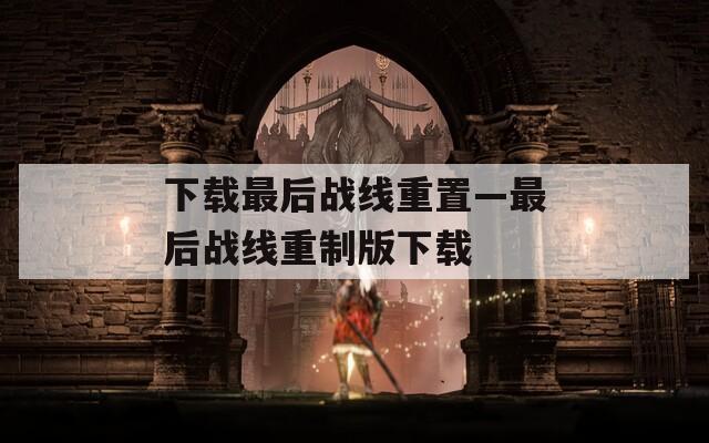 下载最后战线重置—最后战线重制版下载