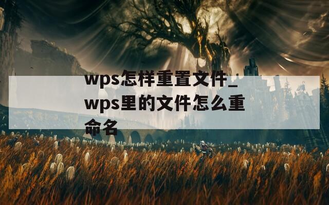 wps怎样重置文件_wps里的文件怎么重命名