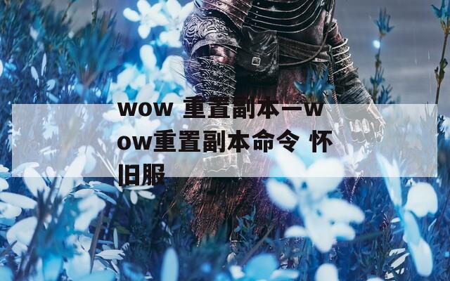 wow 重置副本—wow重置副本命令 怀旧服