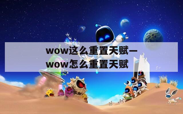 wow这么重置天赋—wow怎么重置天赋
