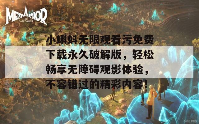 小蝌蚪无限观看污免费下载永久破解版，轻松畅享无障碍观影体验，不容错过的精彩内容！